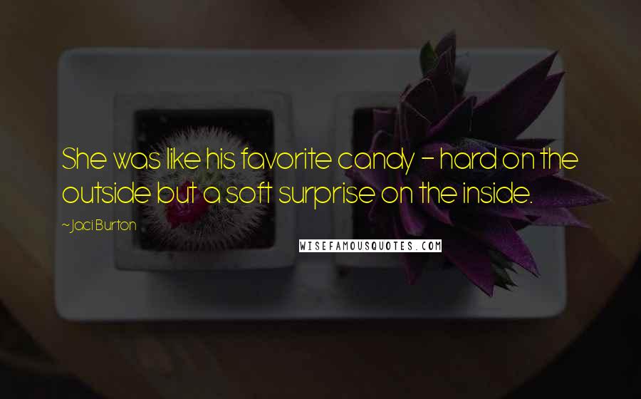 Jaci Burton Quotes: She was like his favorite candy - hard on the outside but a soft surprise on the inside.