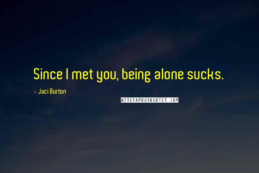 Jaci Burton Quotes: Since I met you, being alone sucks.