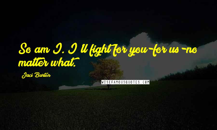 Jaci Burton Quotes: So am I. I'll fight for you-for us-no matter what.