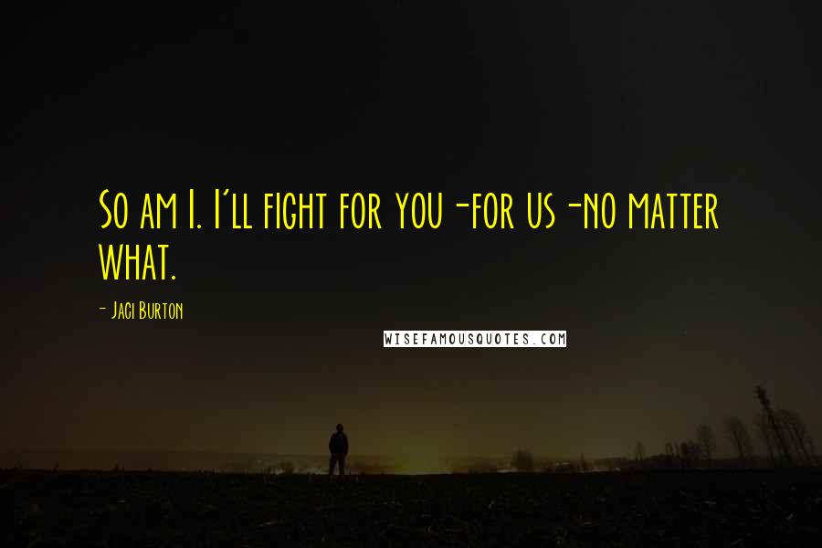 Jaci Burton Quotes: So am I. I'll fight for you-for us-no matter what.