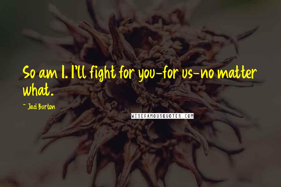 Jaci Burton Quotes: So am I. I'll fight for you-for us-no matter what.