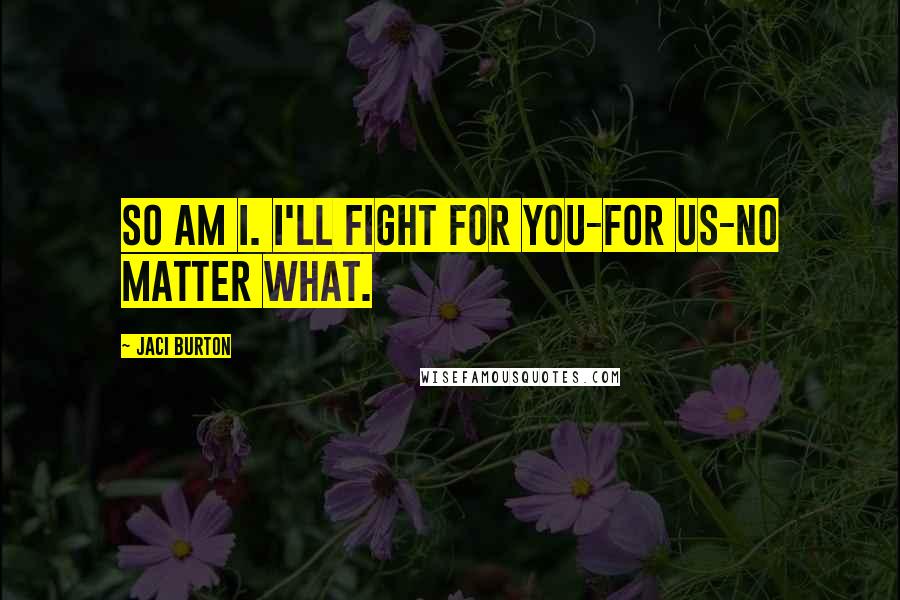 Jaci Burton Quotes: So am I. I'll fight for you-for us-no matter what.