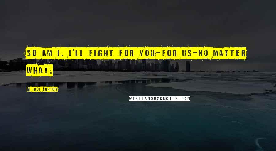 Jaci Burton Quotes: So am I. I'll fight for you-for us-no matter what.