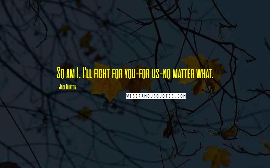 Jaci Burton Quotes: So am I. I'll fight for you-for us-no matter what.