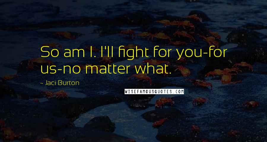 Jaci Burton Quotes: So am I. I'll fight for you-for us-no matter what.