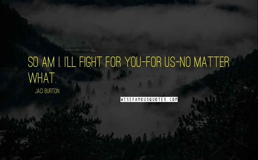 Jaci Burton Quotes: So am I. I'll fight for you-for us-no matter what.