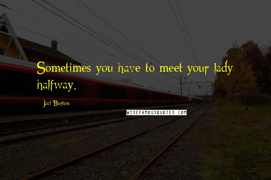 Jaci Burton Quotes: Sometimes you have to meet your lady halfway.