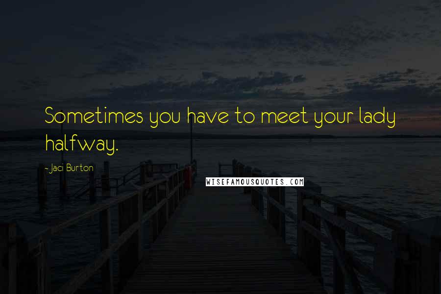 Jaci Burton Quotes: Sometimes you have to meet your lady halfway.