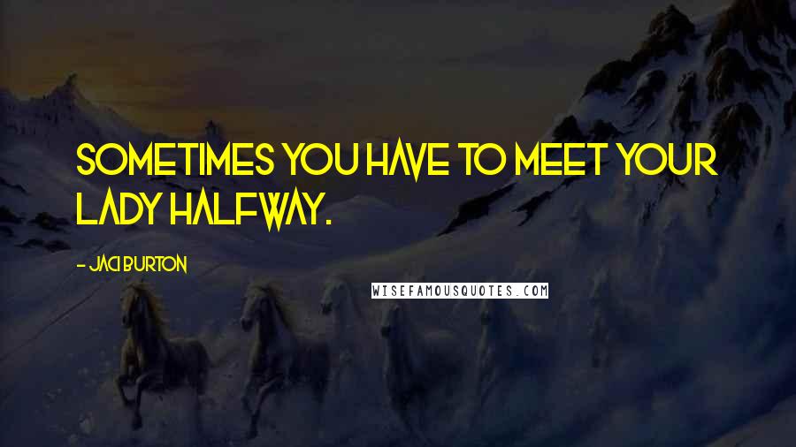 Jaci Burton Quotes: Sometimes you have to meet your lady halfway.