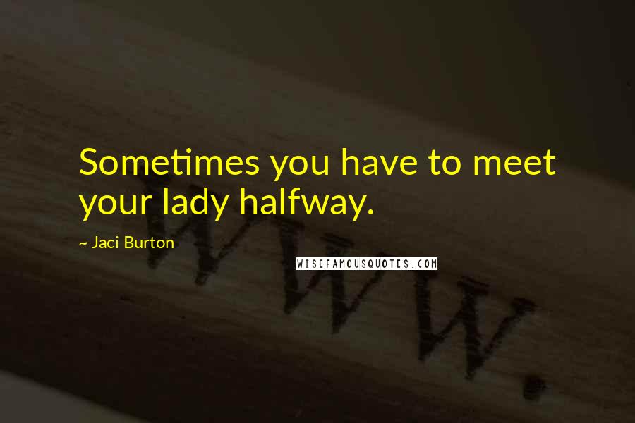 Jaci Burton Quotes: Sometimes you have to meet your lady halfway.
