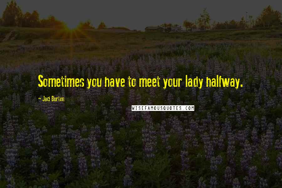 Jaci Burton Quotes: Sometimes you have to meet your lady halfway.