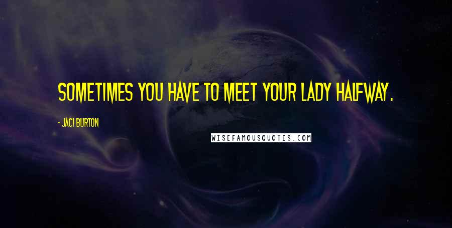 Jaci Burton Quotes: Sometimes you have to meet your lady halfway.