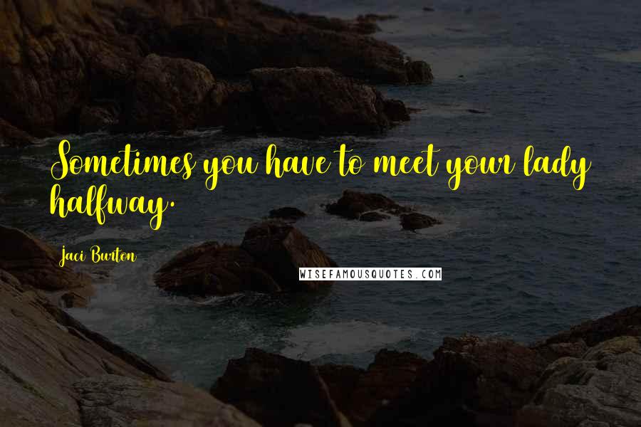 Jaci Burton Quotes: Sometimes you have to meet your lady halfway.