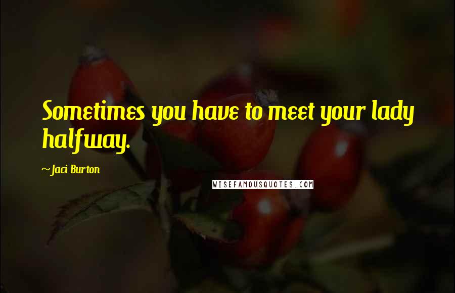 Jaci Burton Quotes: Sometimes you have to meet your lady halfway.