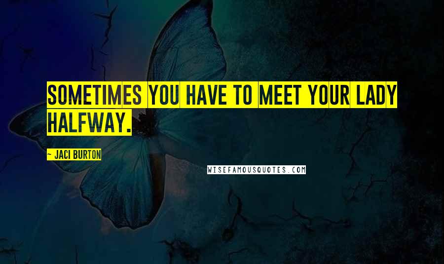 Jaci Burton Quotes: Sometimes you have to meet your lady halfway.