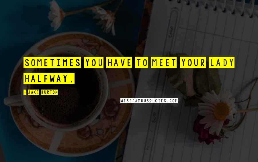 Jaci Burton Quotes: Sometimes you have to meet your lady halfway.