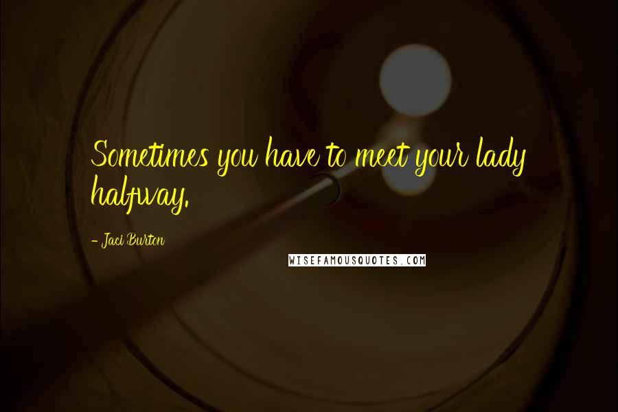 Jaci Burton Quotes: Sometimes you have to meet your lady halfway.