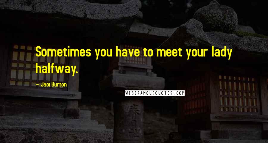 Jaci Burton Quotes: Sometimes you have to meet your lady halfway.