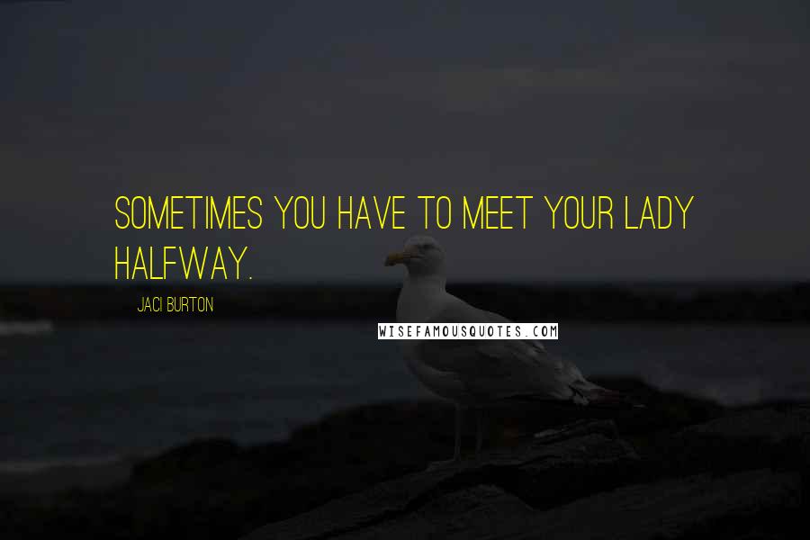 Jaci Burton Quotes: Sometimes you have to meet your lady halfway.
