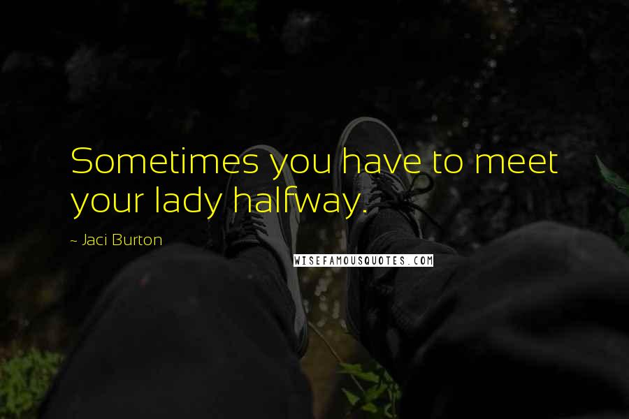 Jaci Burton Quotes: Sometimes you have to meet your lady halfway.