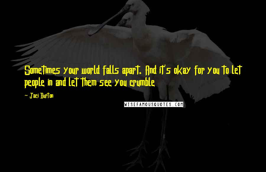 Jaci Burton Quotes: Sometimes your world falls apart. And it's okay for you to let people in and let them see you crumble