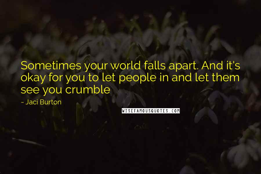 Jaci Burton Quotes: Sometimes your world falls apart. And it's okay for you to let people in and let them see you crumble