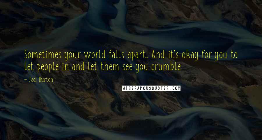 Jaci Burton Quotes: Sometimes your world falls apart. And it's okay for you to let people in and let them see you crumble