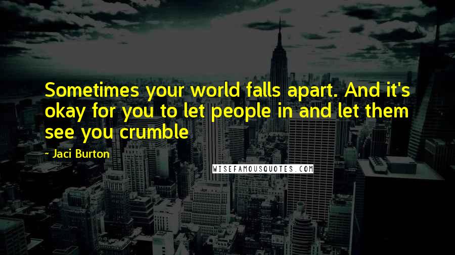 Jaci Burton Quotes: Sometimes your world falls apart. And it's okay for you to let people in and let them see you crumble