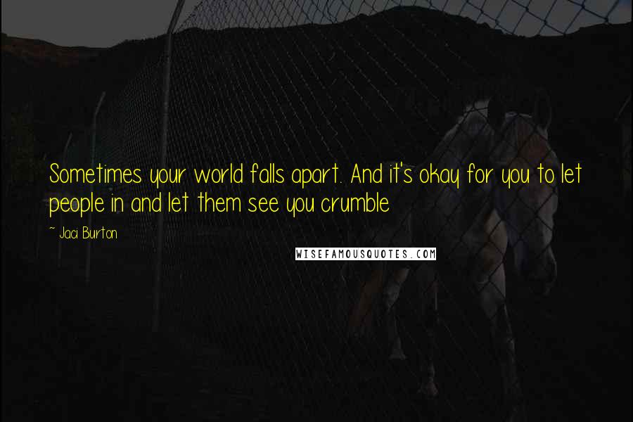 Jaci Burton Quotes: Sometimes your world falls apart. And it's okay for you to let people in and let them see you crumble