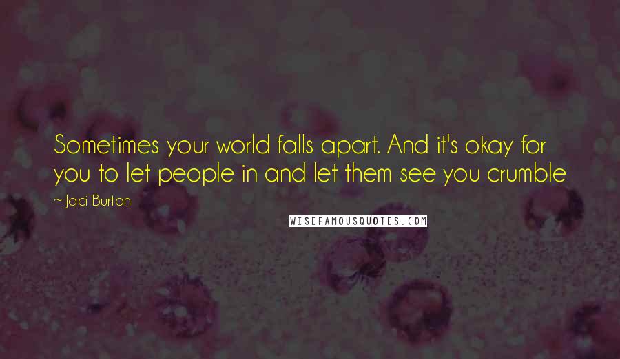 Jaci Burton Quotes: Sometimes your world falls apart. And it's okay for you to let people in and let them see you crumble