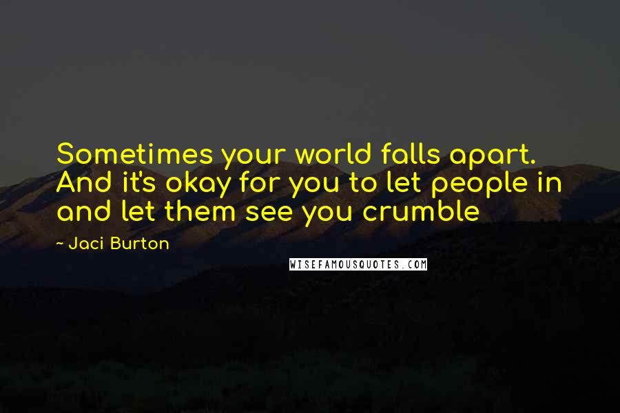 Jaci Burton Quotes: Sometimes your world falls apart. And it's okay for you to let people in and let them see you crumble