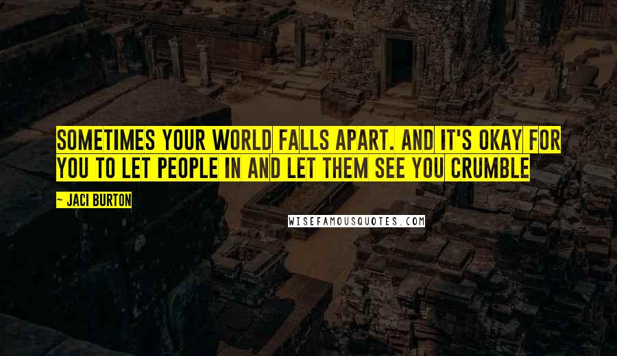 Jaci Burton Quotes: Sometimes your world falls apart. And it's okay for you to let people in and let them see you crumble