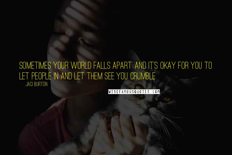 Jaci Burton Quotes: Sometimes your world falls apart. And it's okay for you to let people in and let them see you crumble