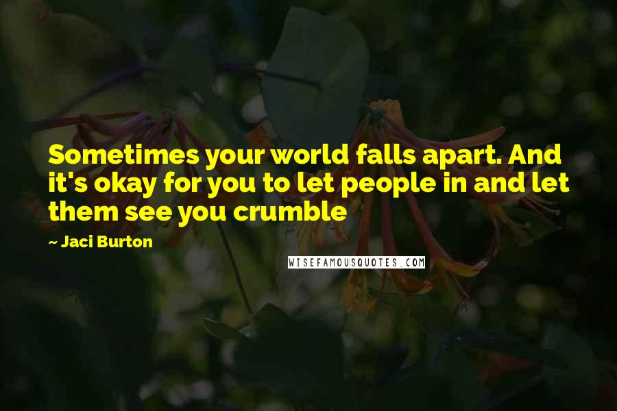 Jaci Burton Quotes: Sometimes your world falls apart. And it's okay for you to let people in and let them see you crumble