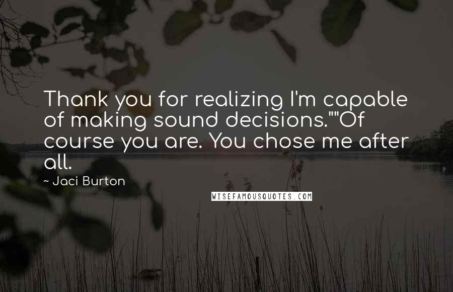 Jaci Burton Quotes: Thank you for realizing I'm capable of making sound decisions.""Of course you are. You chose me after all.