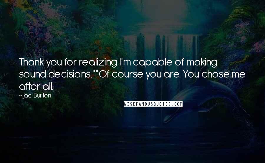 Jaci Burton Quotes: Thank you for realizing I'm capable of making sound decisions.""Of course you are. You chose me after all.