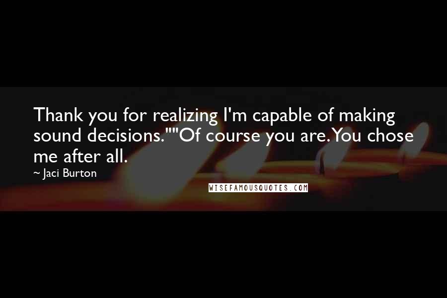 Jaci Burton Quotes: Thank you for realizing I'm capable of making sound decisions.""Of course you are. You chose me after all.