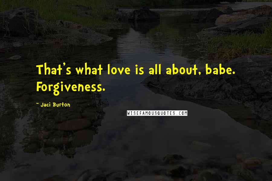 Jaci Burton Quotes: That's what love is all about, babe. Forgiveness.
