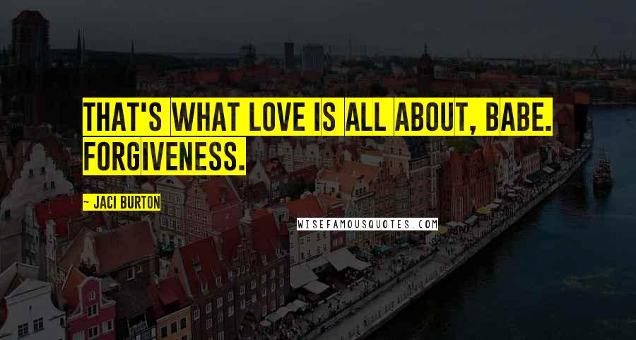 Jaci Burton Quotes: That's what love is all about, babe. Forgiveness.