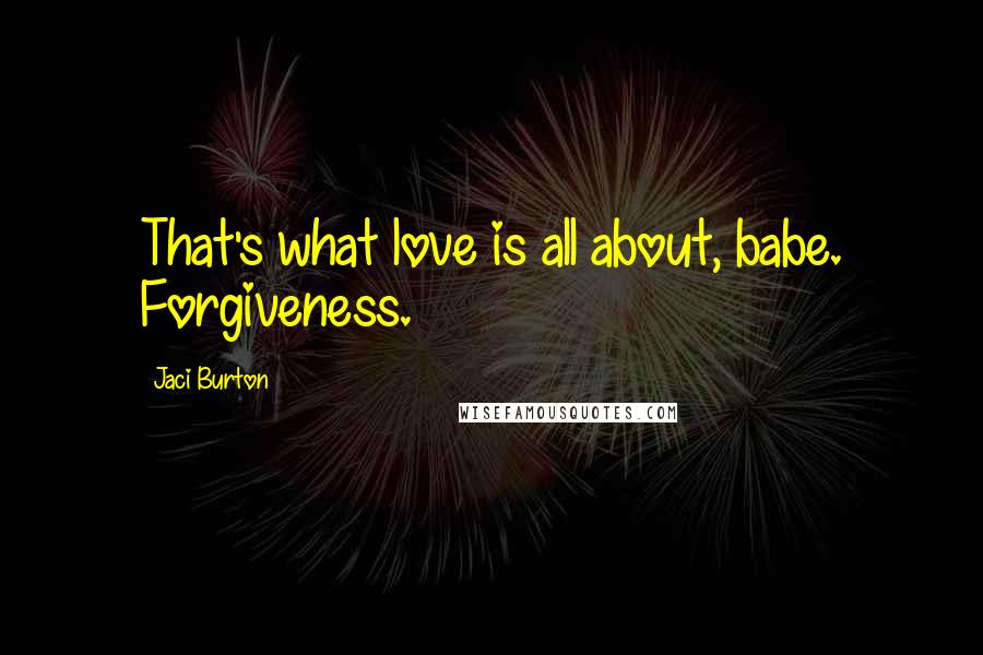 Jaci Burton Quotes: That's what love is all about, babe. Forgiveness.