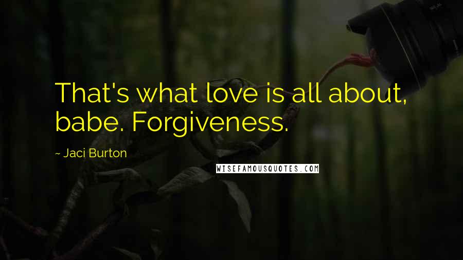 Jaci Burton Quotes: That's what love is all about, babe. Forgiveness.