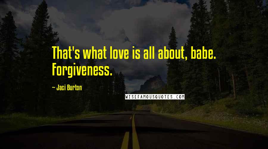 Jaci Burton Quotes: That's what love is all about, babe. Forgiveness.