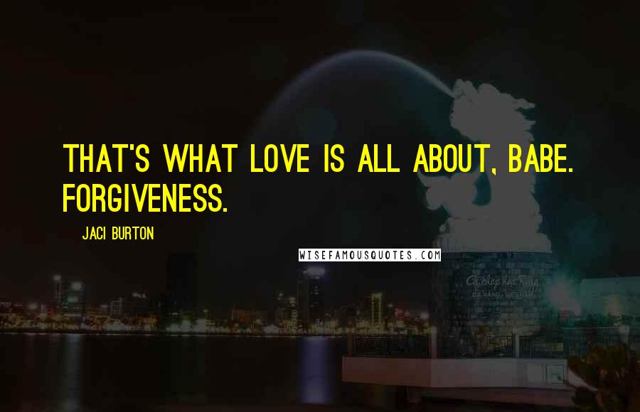 Jaci Burton Quotes: That's what love is all about, babe. Forgiveness.