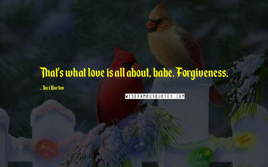 Jaci Burton Quotes: That's what love is all about, babe. Forgiveness.