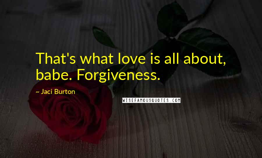Jaci Burton Quotes: That's what love is all about, babe. Forgiveness.