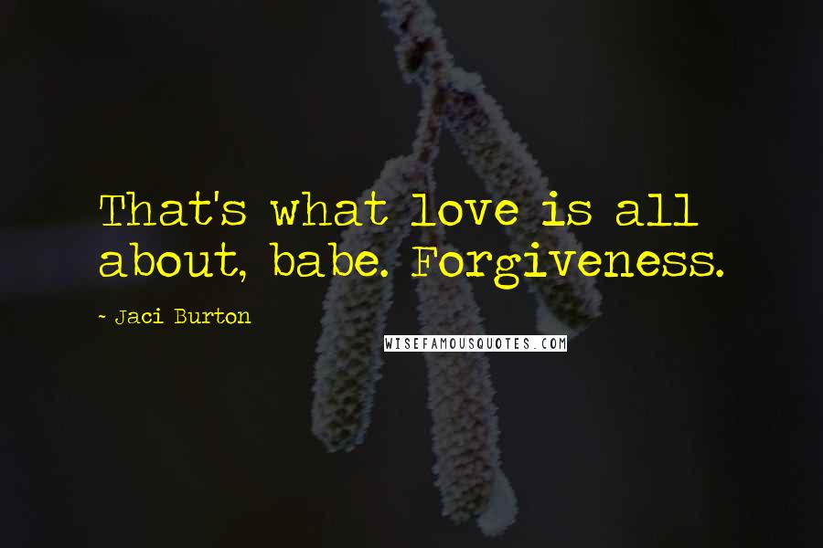 Jaci Burton Quotes: That's what love is all about, babe. Forgiveness.