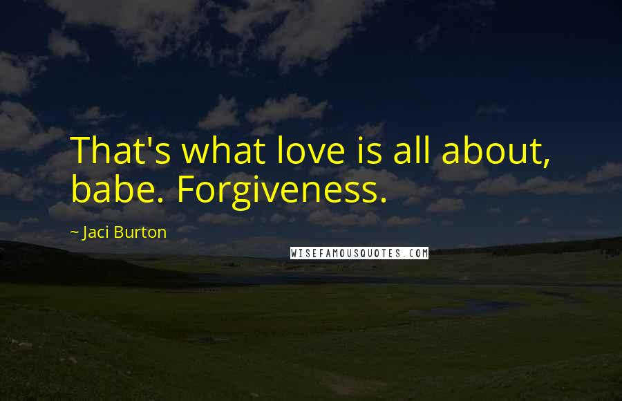 Jaci Burton Quotes: That's what love is all about, babe. Forgiveness.