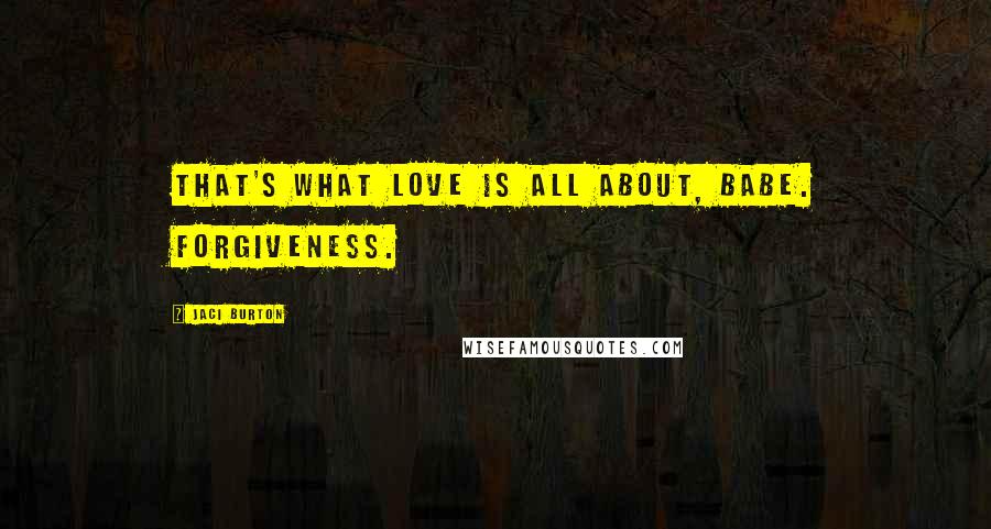 Jaci Burton Quotes: That's what love is all about, babe. Forgiveness.