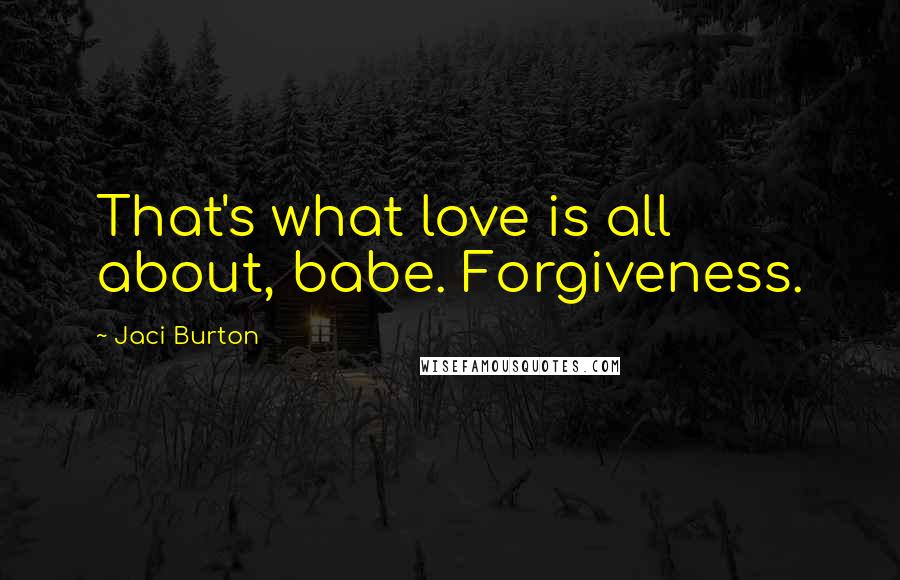 Jaci Burton Quotes: That's what love is all about, babe. Forgiveness.