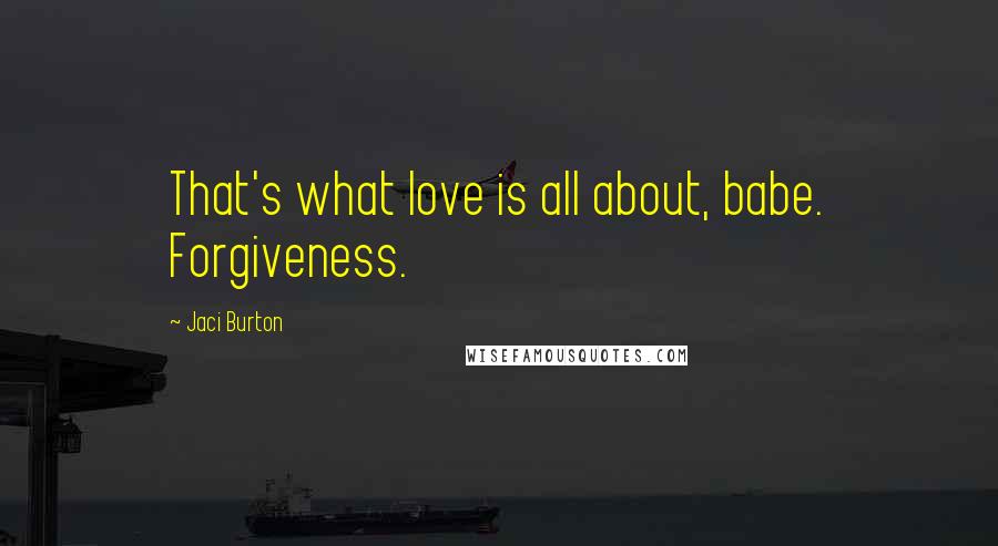 Jaci Burton Quotes: That's what love is all about, babe. Forgiveness.